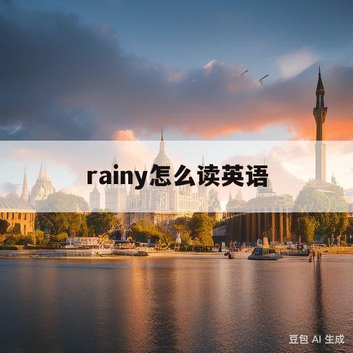 rainy怎么读英语(rainy怎么读的英语)