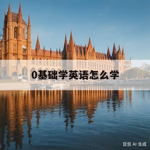 0基础学英语怎么学(0基础怎么开始学英语)