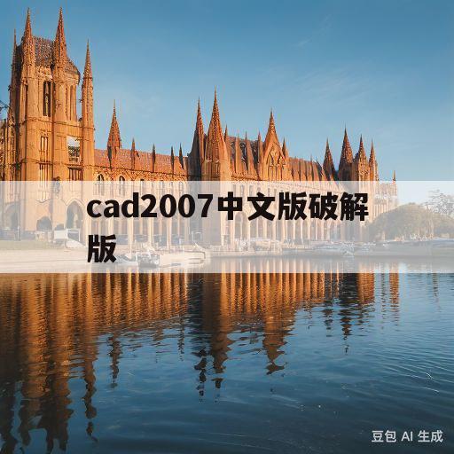 cad2007中文版破解版(cad2007中文版破解版安装教程)