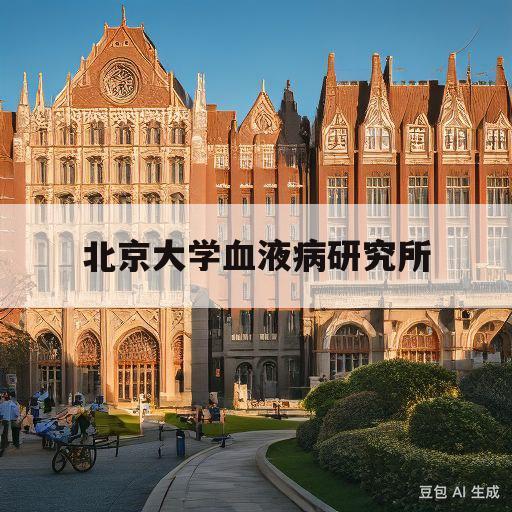 北京大学血液病研究所(北京大学血液病研究所王昱)