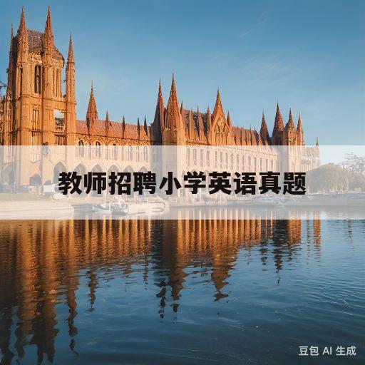 教师招聘小学英语真题(小学教师招聘考试英语真题及答案解析)