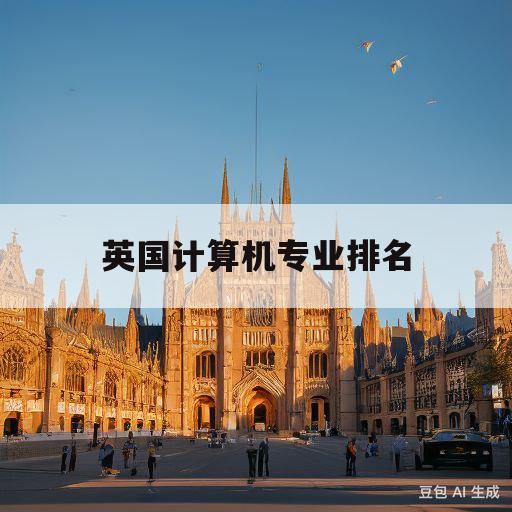 英国计算机专业排名(英国计算机专业排名50的大学)