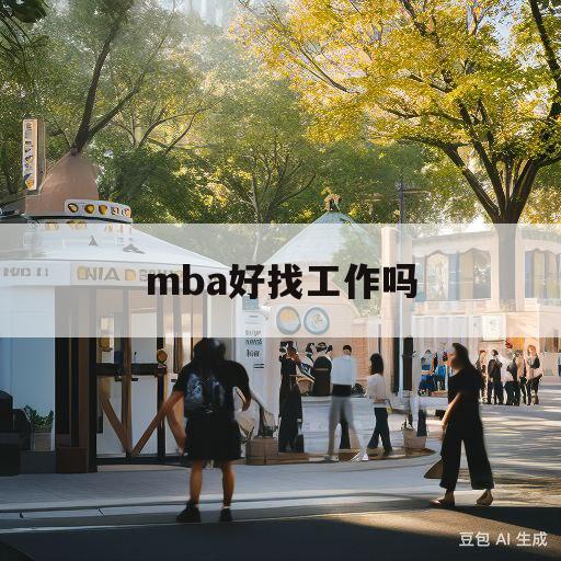 mba好找工作吗(mba找工作有优势吗)