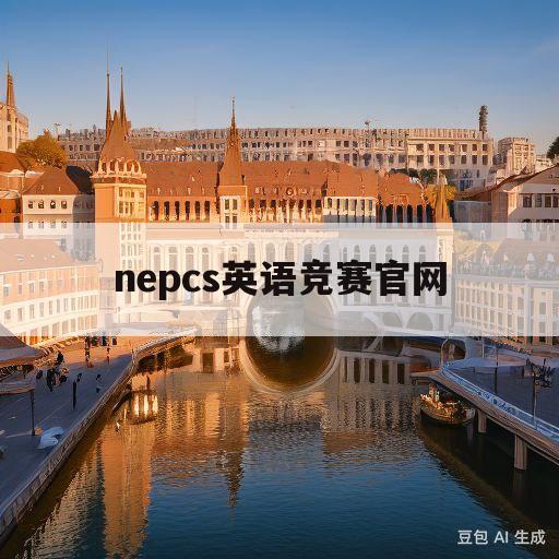 nepcs英语竞赛官网(nepcs英语竞赛官网成绩查询)