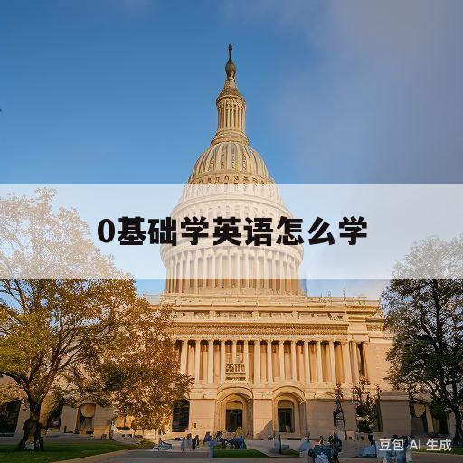 0基础学英语怎么学(0基础学英语怎么学好)