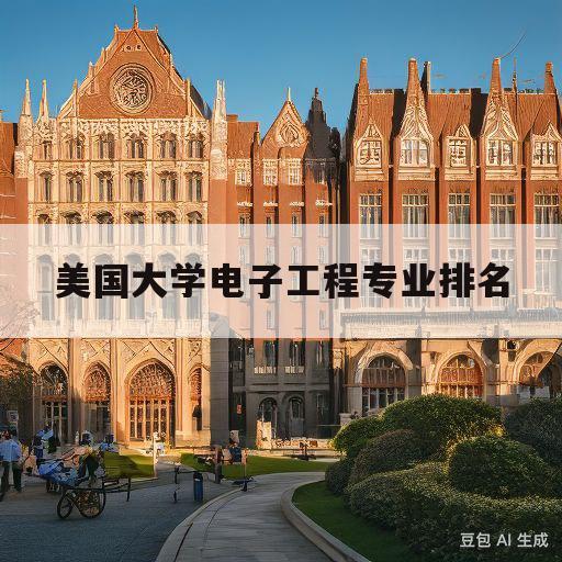 美国大学电子工程专业排名(美国大学电子工程专业排名一览表)