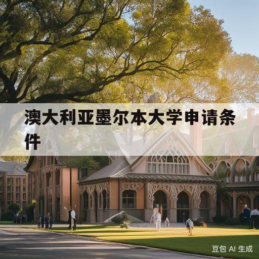 澳大利亚墨尔本大学申请条件(澳大利亚墨尔本大学留学一年费用是多少钱)