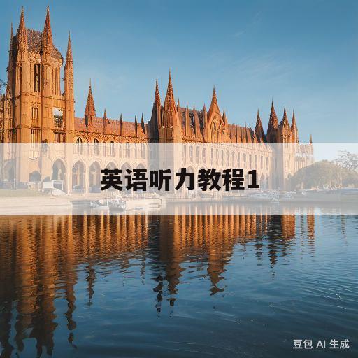 英语听力教程1(英语听力教程1第三版听力答案)