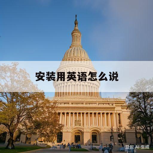 安装用英语怎么说(安装用英语怎么说用put的方法)