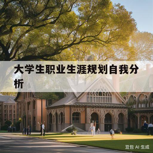 大学生职业生涯规划自我分析(大学生职业生涯规划书1500字)