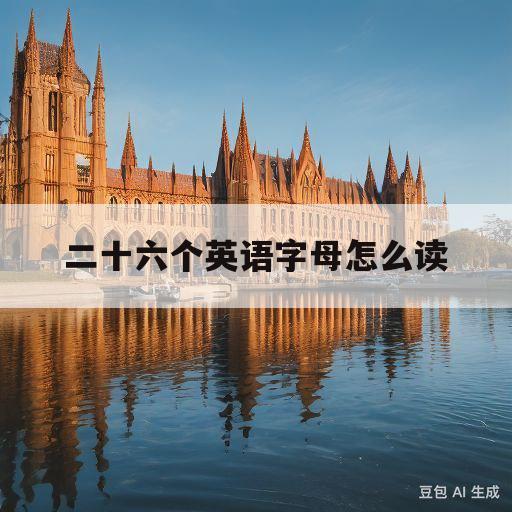 二十六个英语字母怎么读(二十六个英语字母怎么读视频教程)