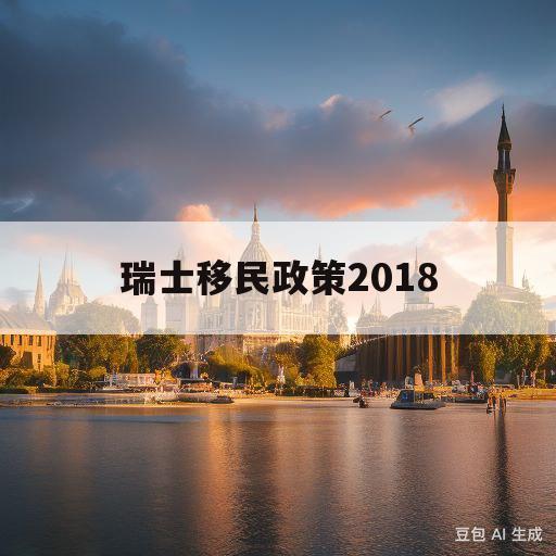 瑞士移民政策2018(瑞士移民新政策2019)