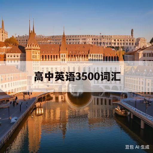 高中英语3500词汇(高中英语3500词汇哪个版本好)