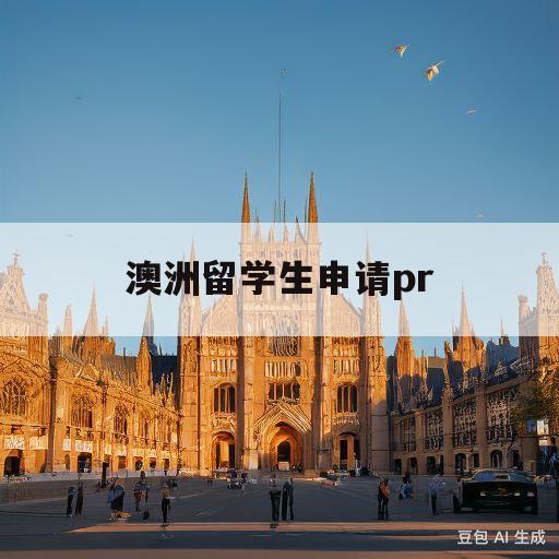 澳洲留学生申请pr(澳洲留学生申请pr有什么条件)