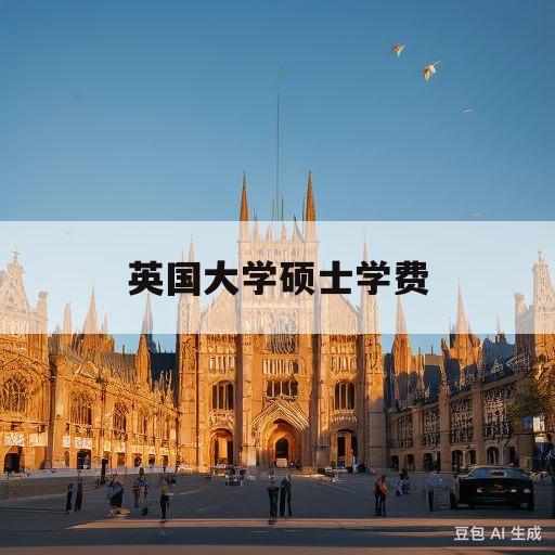 英国大学硕士学费(英国大学硕士学费一年多少人民币)