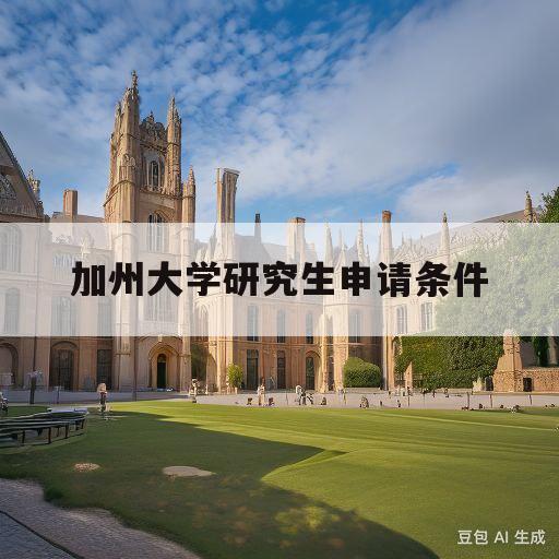 加州大学研究生申请条件(波士顿大学研究生申请条件)