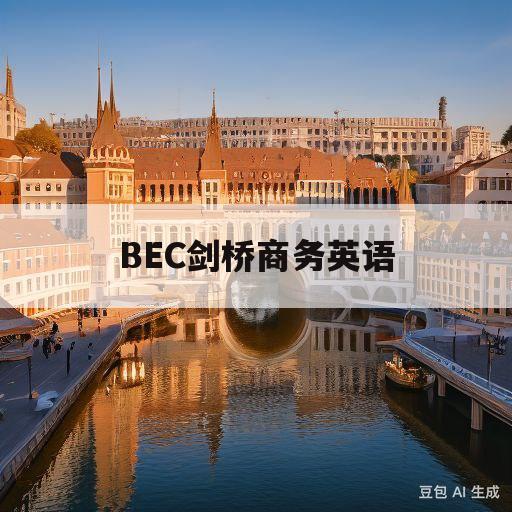 BEC剑桥商务英语(bec剑桥商务英语含金量)