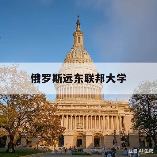 俄罗斯远东联邦大学(俄罗斯远东联邦大学留学条件)