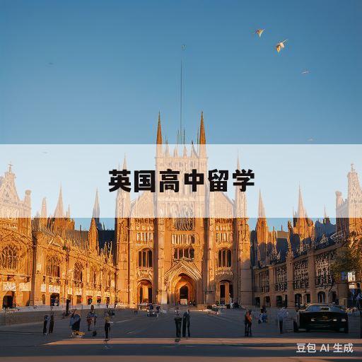 英国高中留学(英国高中留学条件和费用)