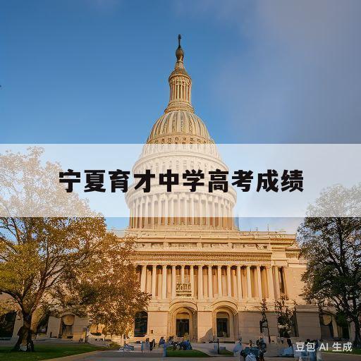 宁夏育才中学高考成绩(宁夏育才中学官网分数2020)