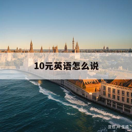 10元英语怎么说(这本书值10元英语怎么说)