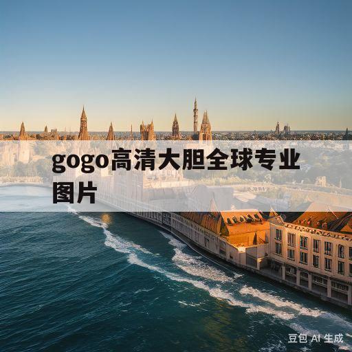 关于gogo高清大胆全球专业图片的信息