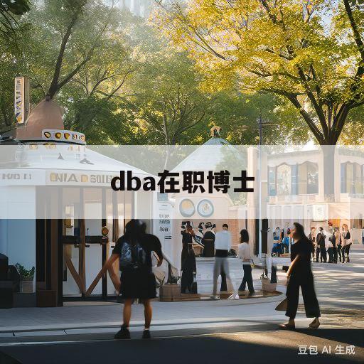 dba在职博士(在职dba报考条件)