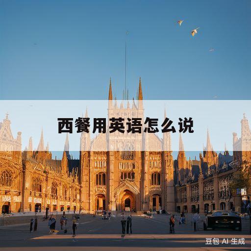 西餐用英语怎么说(你喜欢中餐还是西餐用英语怎么说)