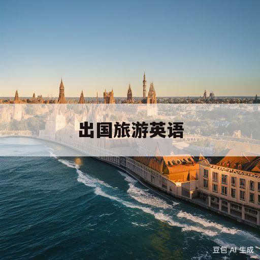 出国旅游英语(出国旅游英语口语100句)