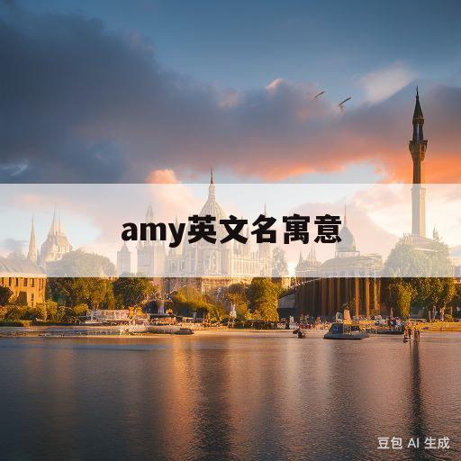 amy英文名寓意(amy英文名寓意及印象)