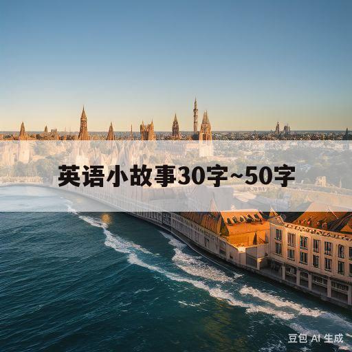 英语小故事30字～50字(英语一分钟小故事好背超简单)