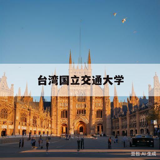 台湾国立交通大学(NCTU是什么大学)