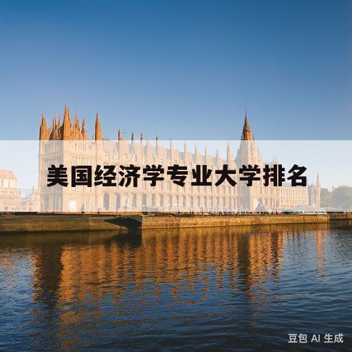 美国经济学专业大学排名(美国经济学专业最好的大学)