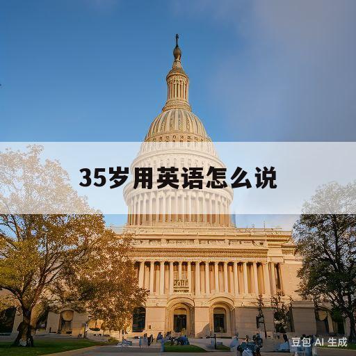 35岁用英语怎么说(35岁用英语怎么说怎么写)