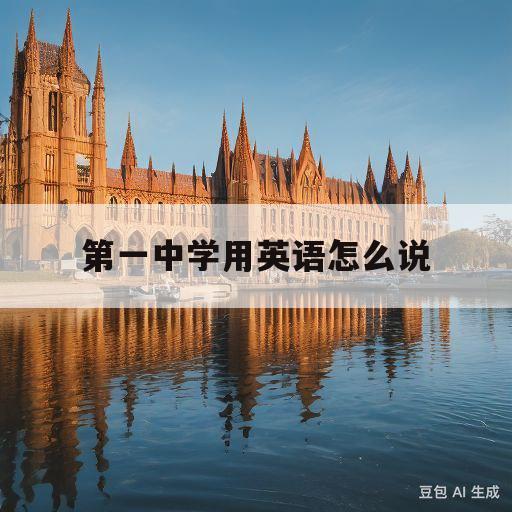 第一中学用英语怎么说(我在第一中学用英语怎么说)