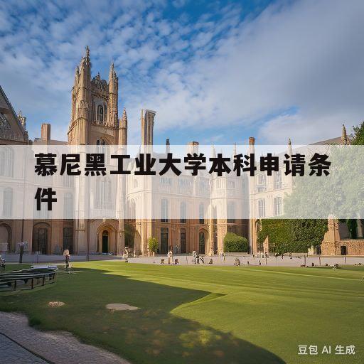 慕尼黑工业大学本科申请条件(慕尼黑工业大学本科申请条件大专)