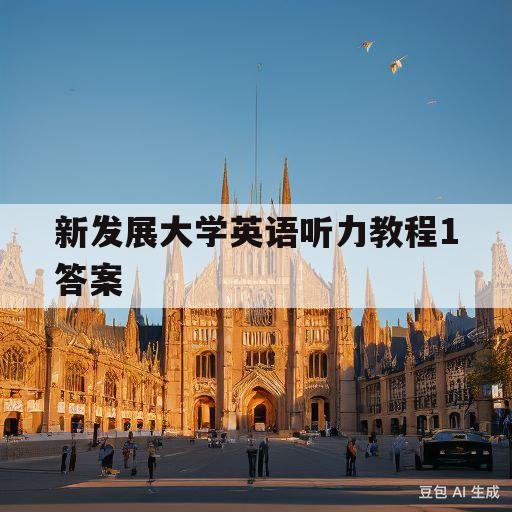 新发展大学英语听力教程1答案(新发展大学英语听力教程1答案全新修订版)