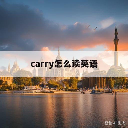 carry怎么读英语(carry怎么读英语发音跟读)