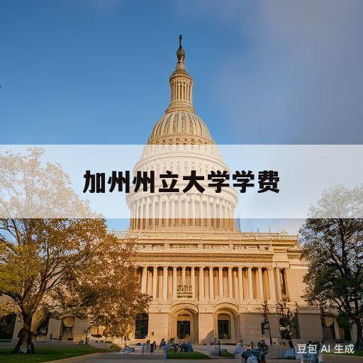 加州州立大学学费(美国加州州立大学学费)