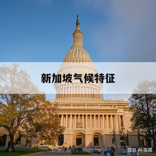 新加坡气候特征(新加坡气候特征的成因)