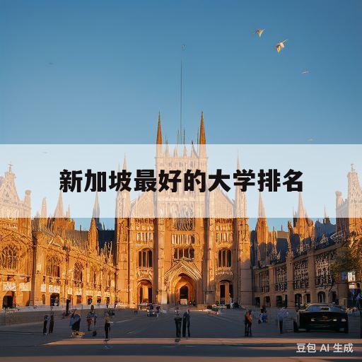 新加坡最好的大学排名(新加坡大学排名前十名有哪些)