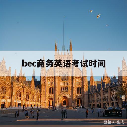 bec商务英语考试时间(bec商务英语考试时间2024)