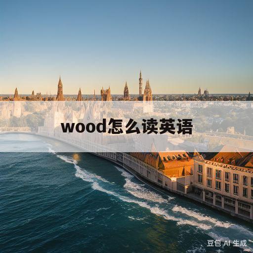 wood怎么读英语(wood怎么读英语语音)