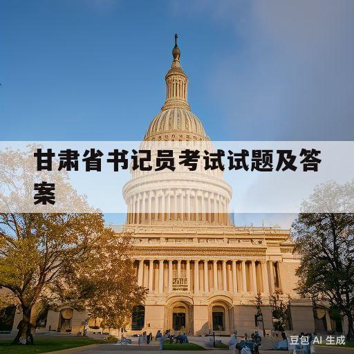 甘肃省书记员考试试题及答案(甘肃省书记员考试试题及答案2022)