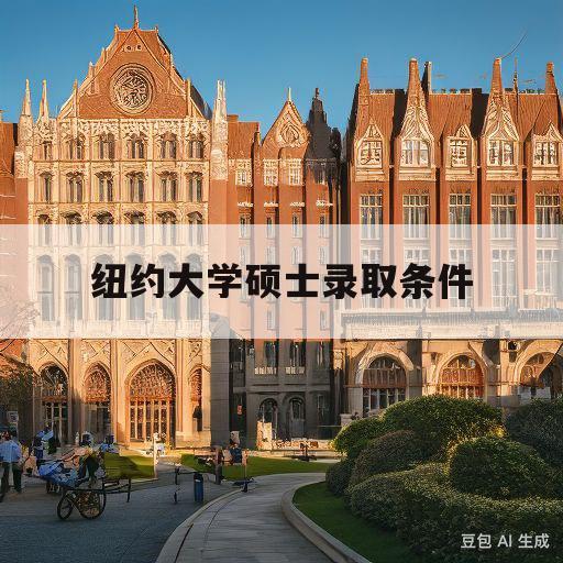 纽约大学硕士录取条件(纽约大学研究生申请条件和学费)