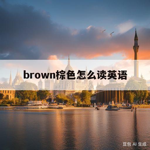 brown棕色怎么读英语(brown棕色怎么读英语标准音)