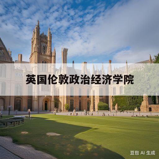 英国伦敦政治经济学院(英国伦敦政治经济学院qs世界排名)