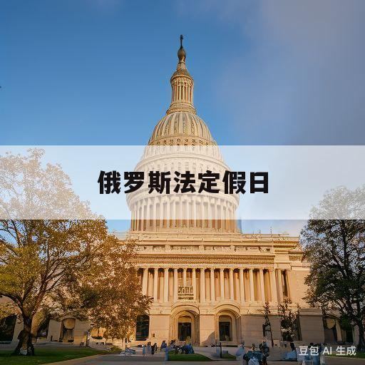 俄罗斯法定假日(俄罗斯法定假日共几天)