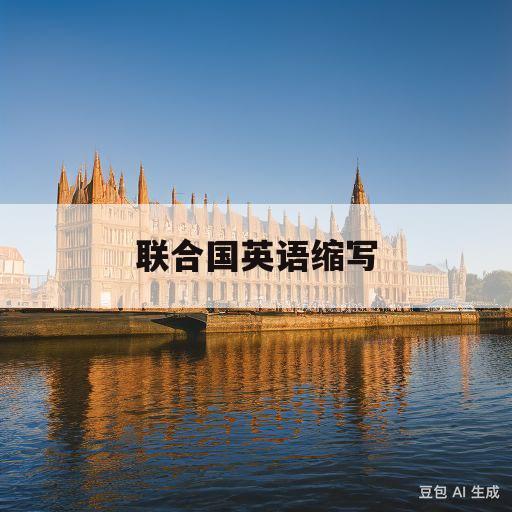 联合国英语缩写(联合国英语缩写形式)