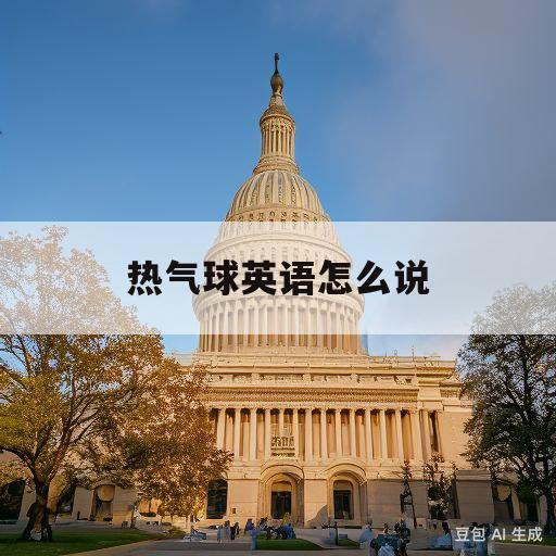 热气球英语怎么说(热气球英语怎么说怎么写)